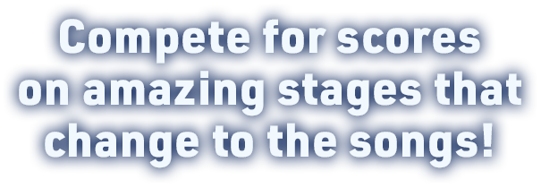 Compete for scores on amazing stages that change to the songs!