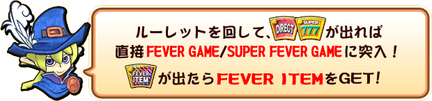 ルーレットを回してDIRECT/777が出れば直接FEVERGAME/SUPERFEVERGAMEに突入。FEVER ITEMが出たらFEVERITEMをGET!