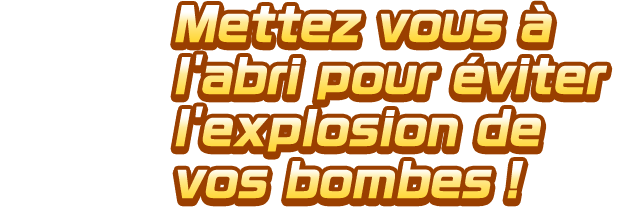Mettez vous à l'abri pour éviter l'explosion de vos bombes !
