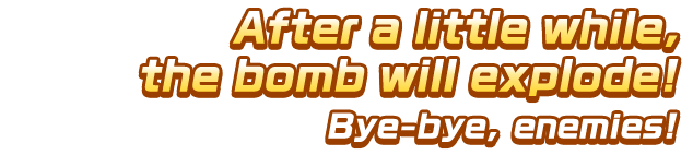 After a little while, the bomb will explode! Bye-bye, enemies!