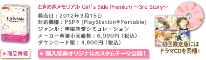 ときめきメモリアル Girl’s Side Premium ～3rd Story～／発売日：2012年3月15日／対応機種：PSP® (PlayStation®Portable)／ジャンル：学園恋愛シミュレーション／売価格：6,090円（税込）／ダウンロード版：4,800円（税込）