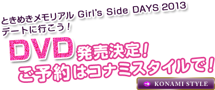 ときめきメモリアル Girl’s Side DAYS 2013
デートに行こう！ DVD発売決定！ご予約はコナミスタイルで！