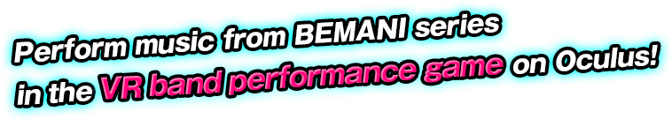 Perform music from BEMANI series in the VR band performance game on Oculus!