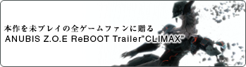 本作を未プレイの全ゲームファンに贈る ANUBIS Z.O.E. ReBOOT Trailer“CLIMAX”