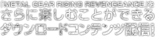 「METAL GEAR RISING REVENGEANCE」をさらに楽しむことができるダウンロードコンテンツ配信！