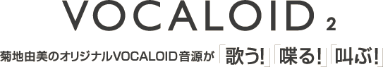 VOCALOID 2 菊地由美のオリジナルVOCALOID音源が「歌う！」「喋る！」「叫ぶ！」