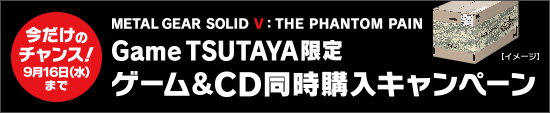 「METAL GEAR SOLID V:THE PHANTOM PAIN」Game TSUTAYA限定 ゲーム&CD同時購入キャンペーン TSUTAYA限定 今だけのチャンス！
